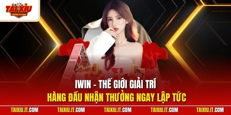 IWIN - Thế giới giải trí hàng đầu nhận thưởng ngay lập tức