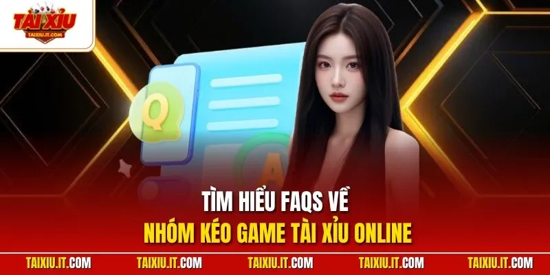 Tìm hiểu FAQs về nhóm kéo game tài xỉu online