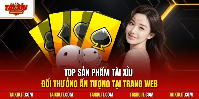 Top sản phẩm tài xỉu đổi thưởng ấn tượng tại trang web